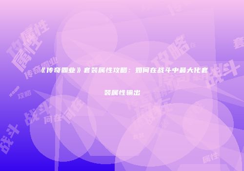 《传奇霸业》套装属性攻略：如何在战斗中最大化套装属性输出