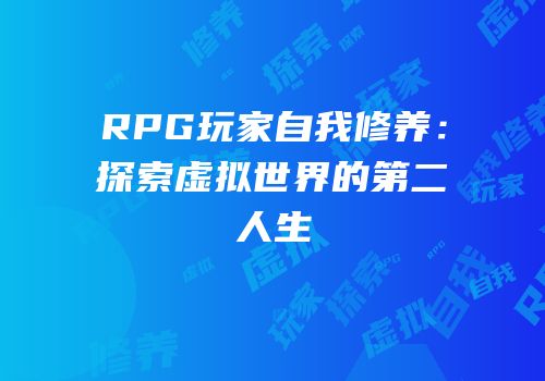 RPG玩家自我修养：探索虚拟世界的第二人生