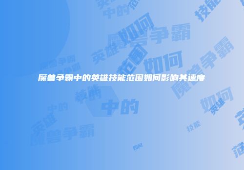魔兽争霸中的英雄技能范围如何影响其速度