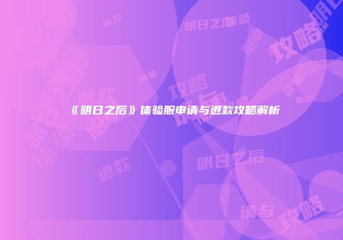 《明日之后》体验服申请与退款攻略解析