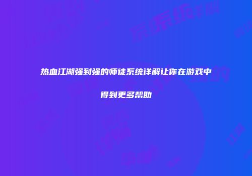 热血江湖强到强的师徒系统详解让你在游戏中得到更多帮助