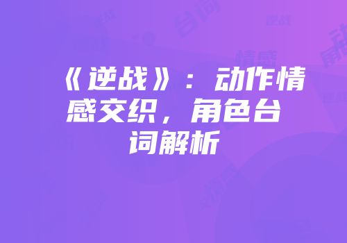 《逆战》：动作情感交织，角色台词解析
