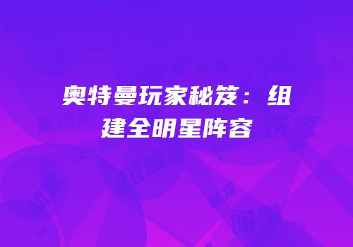 奥特曼玩家秘笈：组建全明星阵容