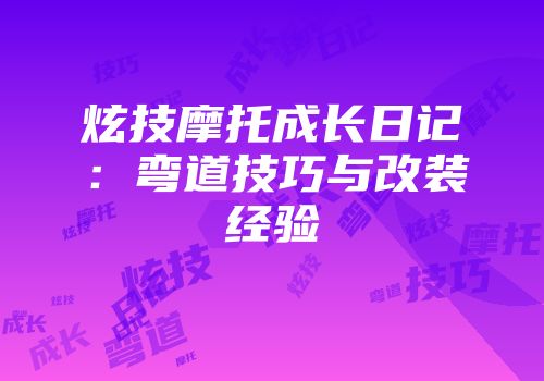 炫技摩托成长日记：弯道技巧与改装经验
