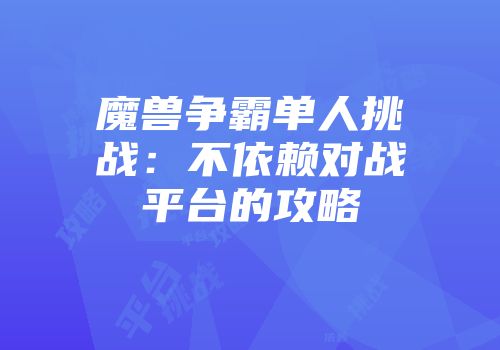 魔兽争霸单人挑战：不依赖对战平台的攻略