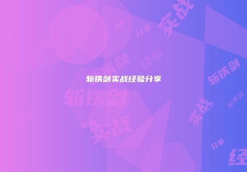 斩铁剑实战经验分享