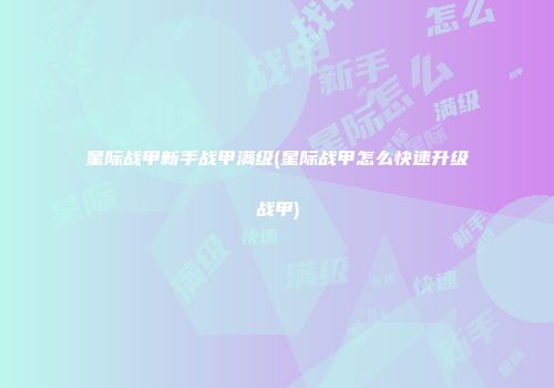星际战甲新手战甲满级(星际战甲怎么快速升级战甲)