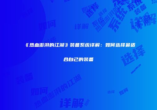 《热血澎湃的江湖》装备系统详解：如何选择最适合自己的装备