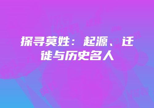探寻莫姓：起源、迁徙与历史名人