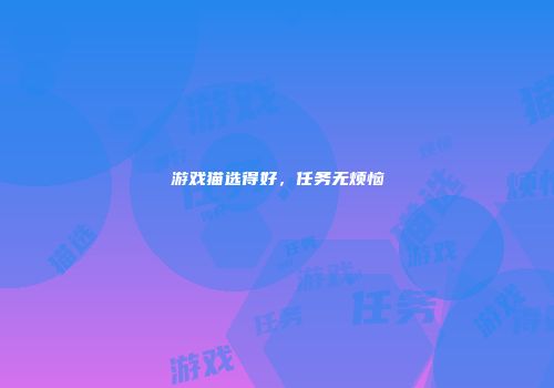 游戏猫选得好，任务无烦恼