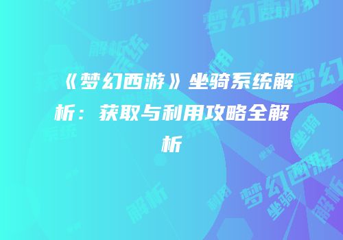 《梦幻西游》坐骑系统解析：获取与利用攻略全解析