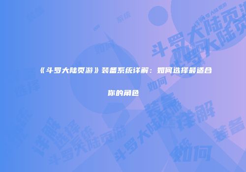 《斗罗大陆页游》装备系统详解：如何选择最适合你的角色