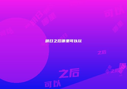 明日之后哪里可以玩