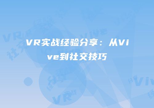 VR实战经验分享：从Vive到社交技巧
