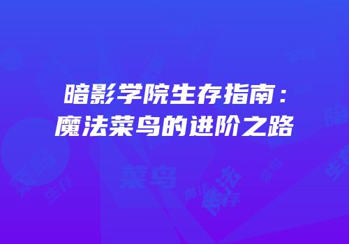 暗影学院生存指南：魔法菜鸟的进阶之路