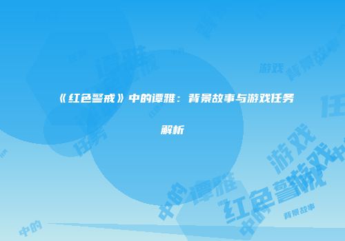 《红色警戒》中的谭雅：背景故事与游戏任务解析