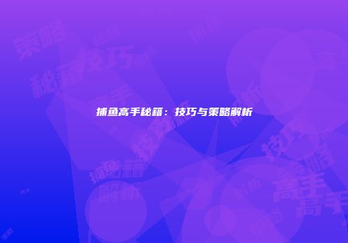捕鱼高手秘籍：技巧与策略解析
