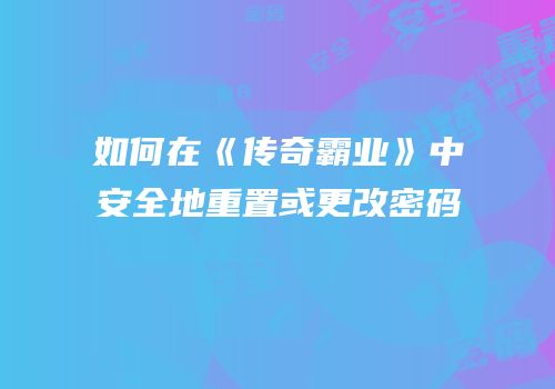 如何在《传奇霸业》中安全地重置或更改密码