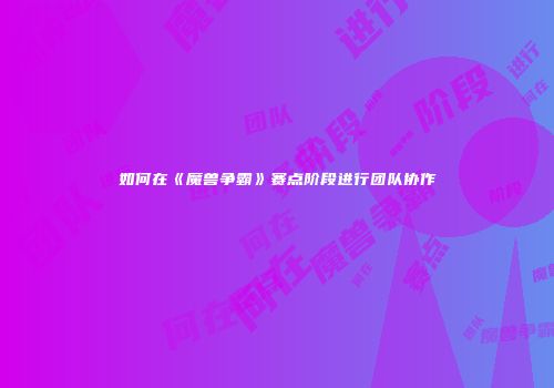 如何在《魔兽争霸》赛点阶段进行团队协作