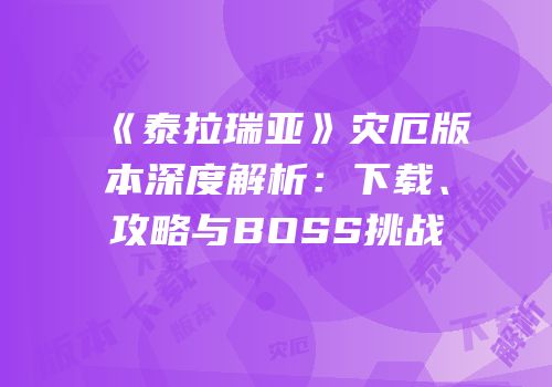 《泰拉瑞亚》灾厄版本深度解析：下载、攻略与BOSS挑战