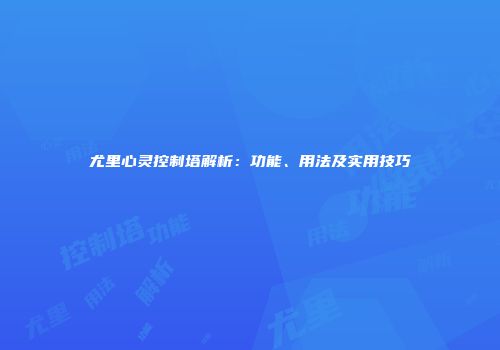 尤里心灵控制塔解析：功能、用法及实用技巧