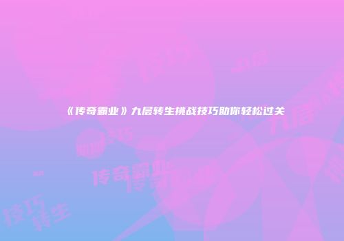 《传奇霸业》九层转生挑战技巧助你轻松过关