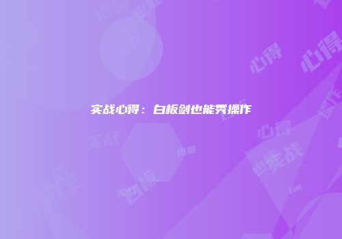 实战心得：白板剑也能秀操作