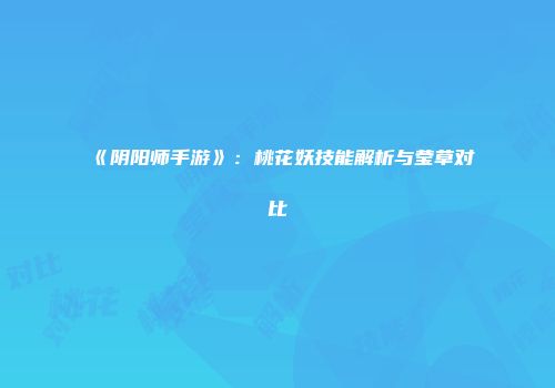 《阴阳师手游》：桃花妖技能解析与莹草对比