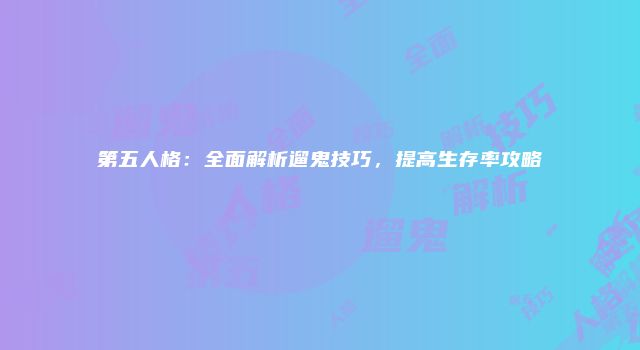 第五人格：全面解析遛鬼技巧，提高生存率攻略