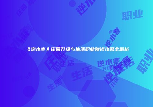 《逆水寒》庄园升级与生活职业赚钱攻略全解析
