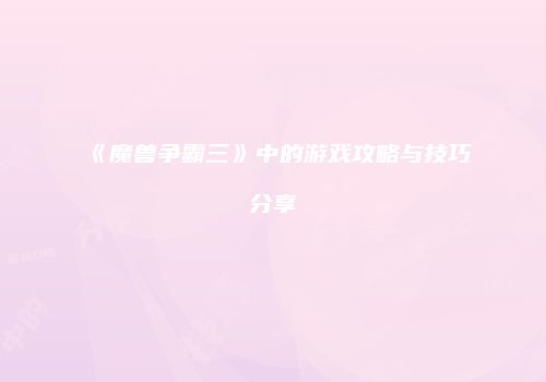 《魔兽争霸三》中的游戏攻略与技巧分享