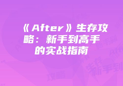 《After》生存攻略：新手到高手的实战指南