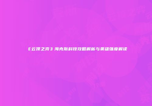 《云顶之弈》海克斯科技攻略解析与英雄强度解读