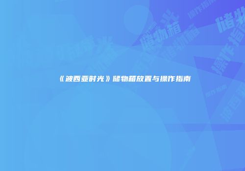《波西亚时光》储物箱放置与操作指南