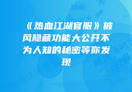 《热血江湖官服》披风隐藏功能大公开不为人知的秘密等你发现