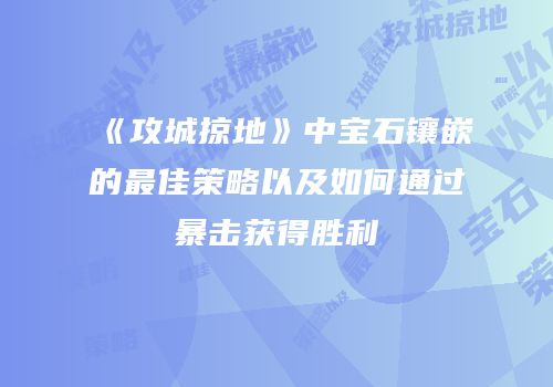 《攻城掠地》中宝石镶嵌的最佳策略以及如何通过暴击获得胜利