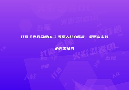 打造《火影忍者OL》五尾人柱力阵容：策略与实践的完美结合