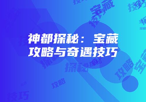 神都探秘：宝藏攻略与奇遇技巧