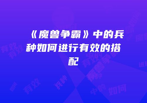 《魔兽争霸》中的兵种如何进行有效的搭配