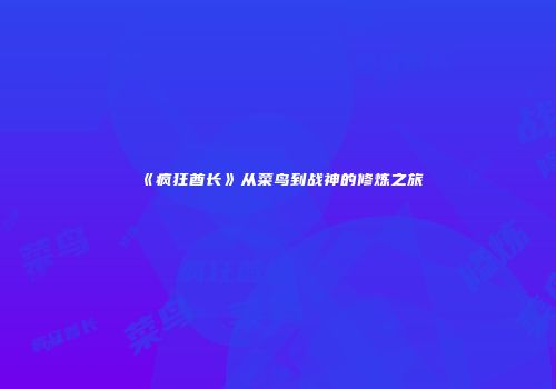 《疯狂酋长》从菜鸟到战神的修炼之旅