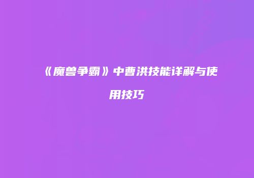 《魔兽争霸》中曹洪技能详解与使用技巧