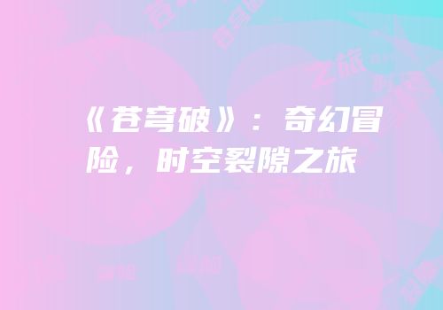 《苍穹破》：奇幻冒险，时空裂隙之旅