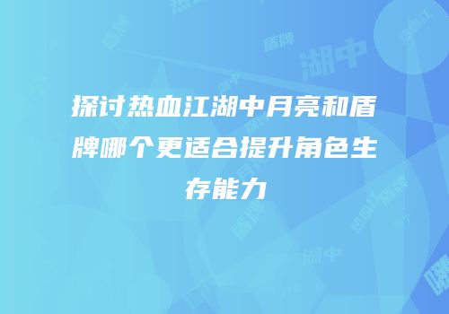 探讨热血江湖中月亮和盾牌哪个更适合提升角色生存能力