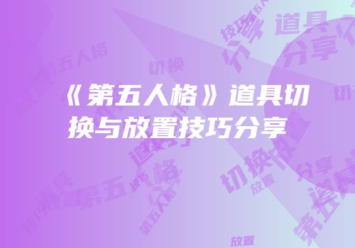《第五人格》道具切换与放置技巧分享