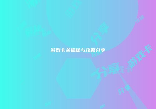 游戏卡关揭秘与攻略分享
