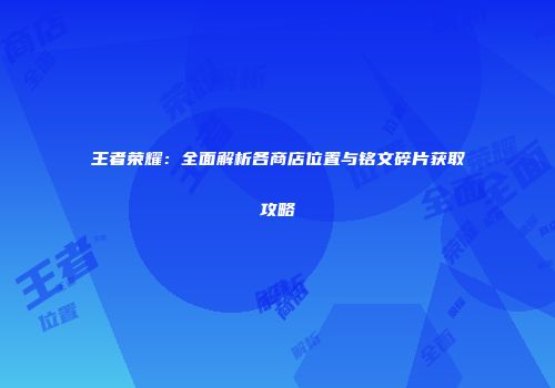 王者荣耀：全面解析各商店位置与铭文碎片获取攻略