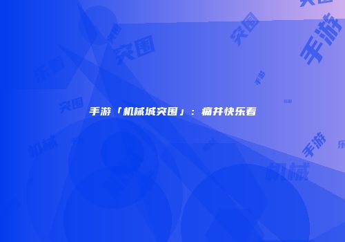 手游「机械城突围」：痛并快乐着