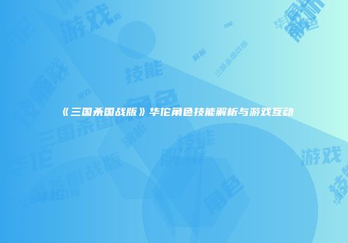 《三国杀国战版》华佗角色技能解析与游戏互动