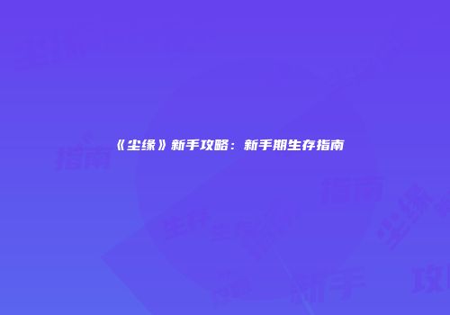 《尘缘》新手攻略：新手期生存指南