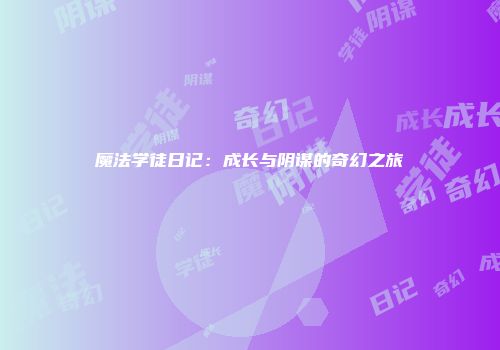 魔法学徒日记：成长与阴谋的奇幻之旅